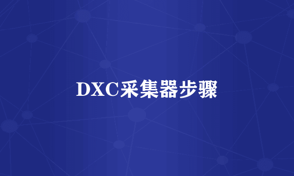 DXC采集器步骤