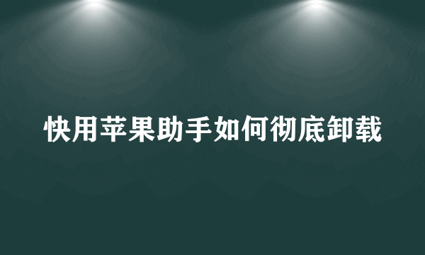 快用苹果助手如何彻底卸载