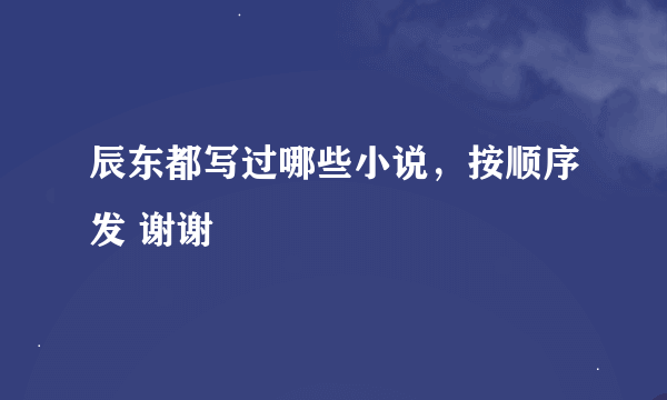 辰东都写过哪些小说，按顺序发 谢谢