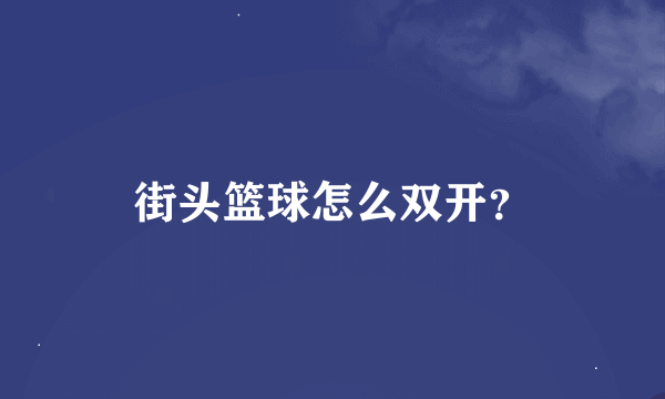 街头篮球怎么双开？