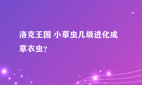 洛克王国 小草虫几级进化成草衣虫？