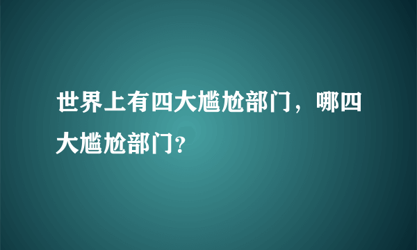 世界上有四大尴尬部门，哪四大尴尬部门？