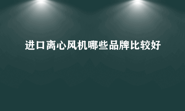 进口离心风机哪些品牌比较好