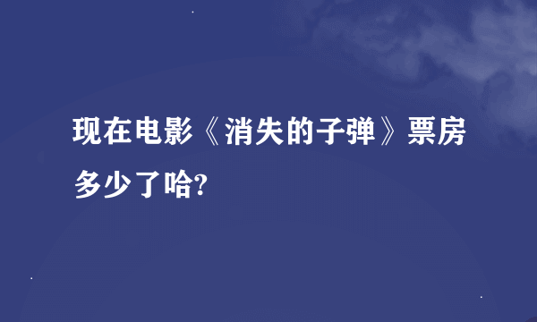 现在电影《消失的子弹》票房多少了哈?