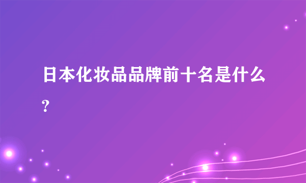 日本化妆品品牌前十名是什么？