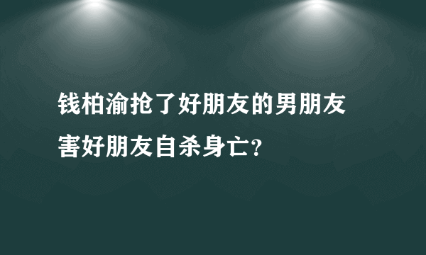 钱柏渝抢了好朋友的男朋友 害好朋友自杀身亡？