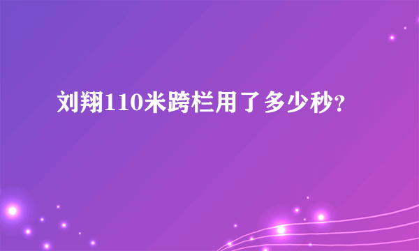 刘翔110米跨栏用了多少秒？