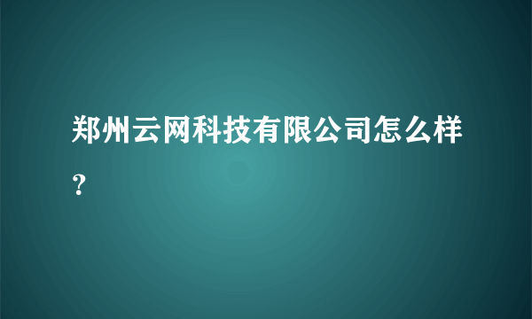 郑州云网科技有限公司怎么样？