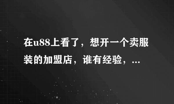 在u88上看了，想开一个卖服装的加盟店，谁有经验，给详细的支支招或是给点建议啊 ！！