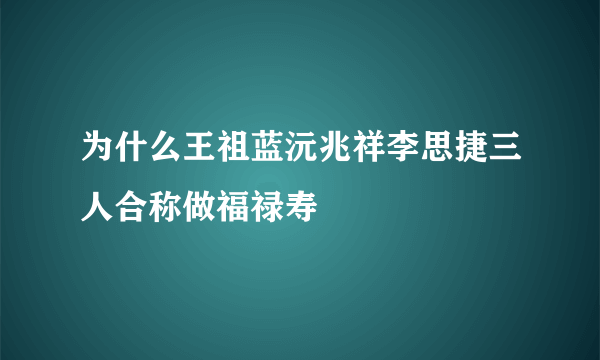 为什么王祖蓝沅兆祥李思捷三人合称做福禄寿