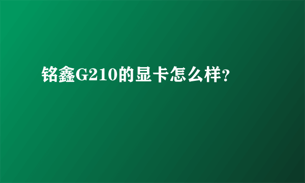 铭鑫G210的显卡怎么样？