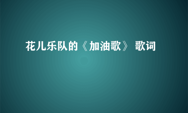 花儿乐队的《加油歌》 歌词