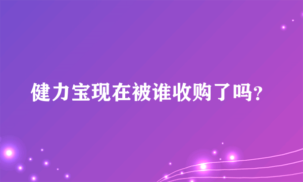 健力宝现在被谁收购了吗？