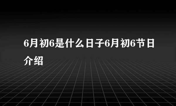 6月初6是什么日子6月初6节日介绍