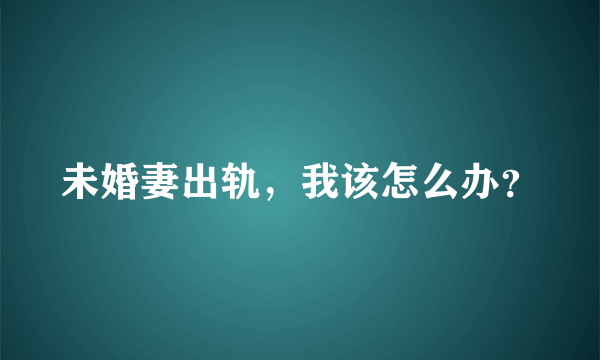 未婚妻出轨，我该怎么办？