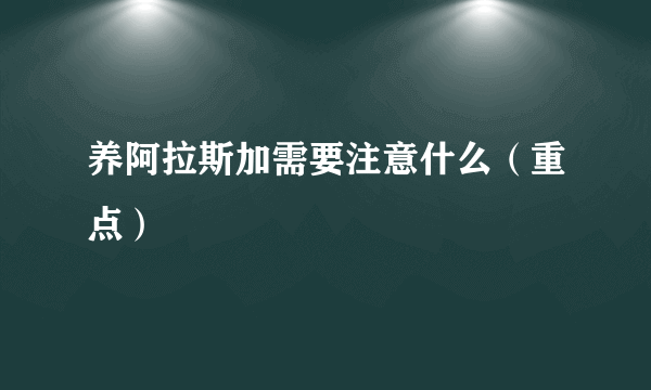 养阿拉斯加需要注意什么（重点）