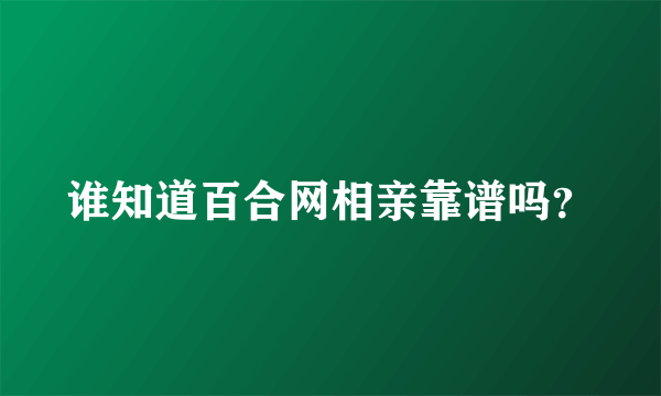 谁知道百合网相亲靠谱吗？