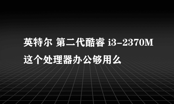 英特尔 第二代酷睿 i3-2370M这个处理器办公够用么