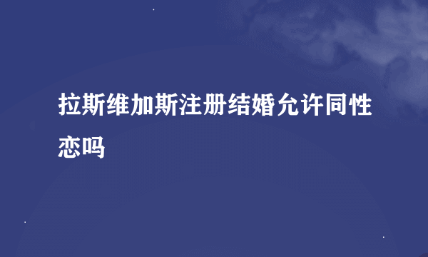 拉斯维加斯注册结婚允许同性恋吗