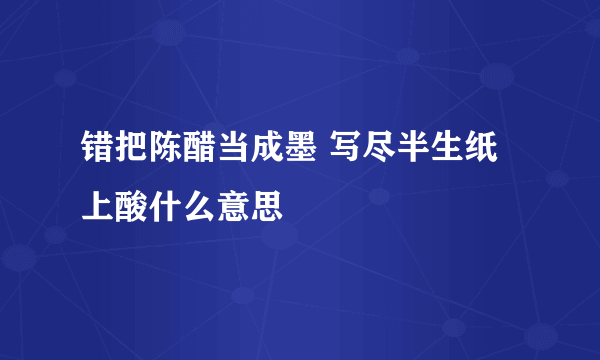 错把陈醋当成墨 写尽半生纸上酸什么意思