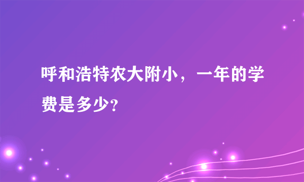 呼和浩特农大附小，一年的学费是多少？