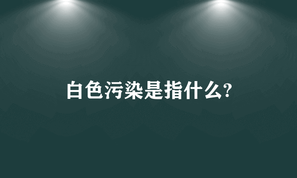 白色污染是指什么?