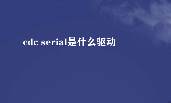 cdc serial是什么驱动