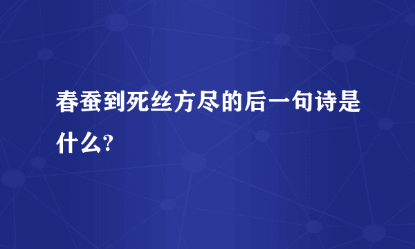 春蚕到死丝方尽的后一句诗是什么?