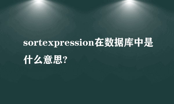 sortexpression在数据库中是什么意思?