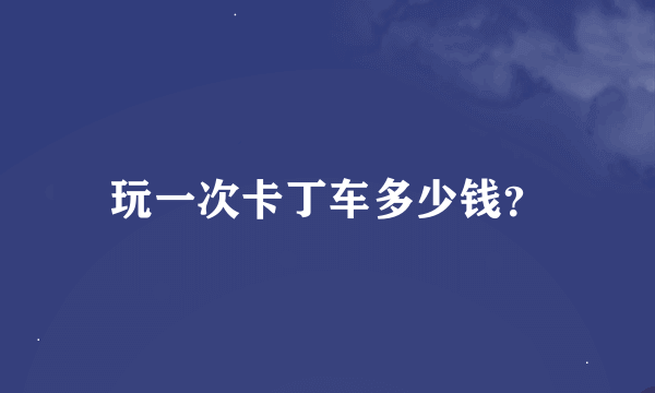 玩一次卡丁车多少钱？