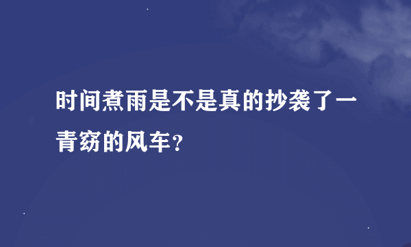 时间煮雨是不是真的抄袭了一青窈的风车？