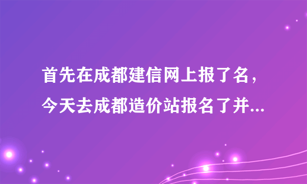 首先在成都建信网上报了名，今天去成都造价站报名了并交钱了，在建信网上查不了自己的报名信息？