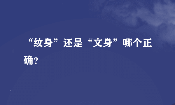 “纹身”还是“文身”哪个正确？