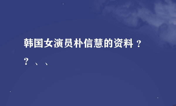 韩国女演员朴信慧的资料 ？？、、