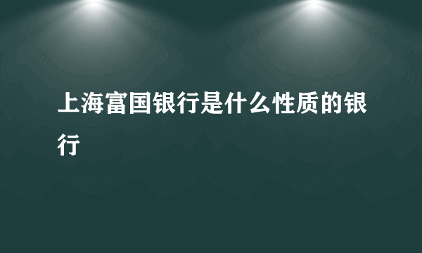 上海富国银行是什么性质的银行