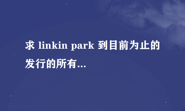 求 linkin park 到目前为止的发行的所有歌曲 包括样本