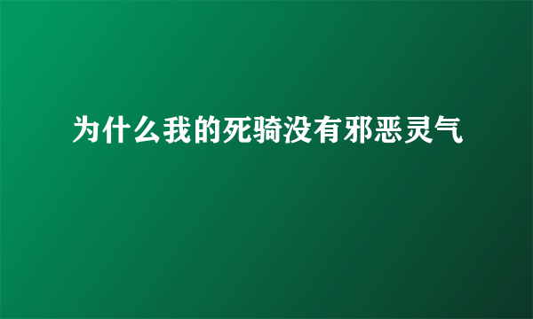 为什么我的死骑没有邪恶灵气