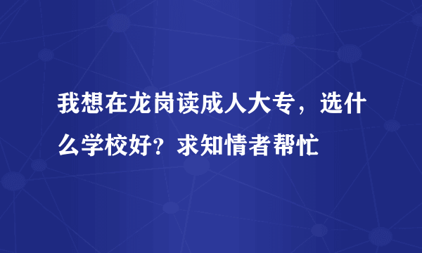 我想在龙岗读成人大专，选什么学校好？求知情者帮忙