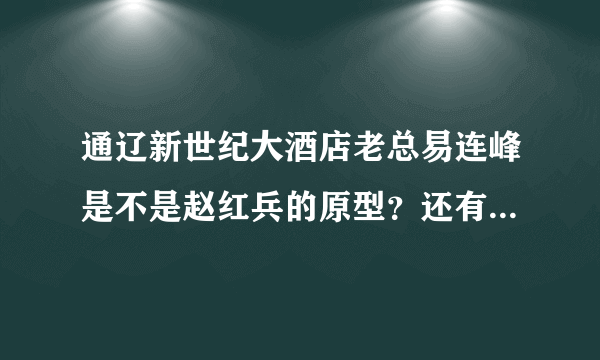 通辽新世纪大酒店老总易连峰是不是赵红兵的原型？还有张岳的原型是不是刘大鹏？