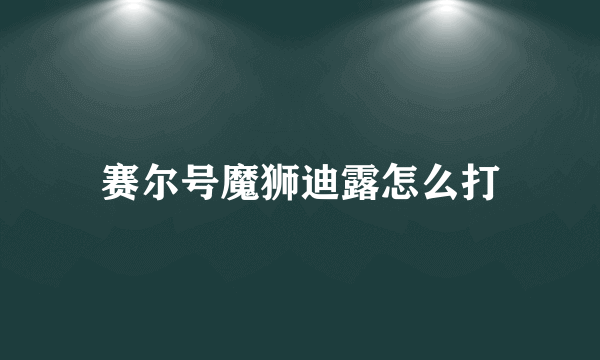 赛尔号魔狮迪露怎么打