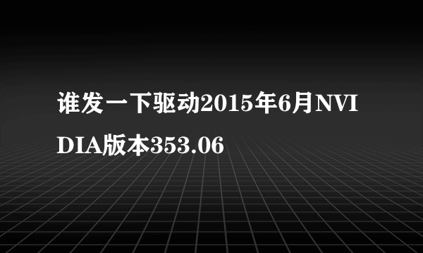 谁发一下驱动2015年6月NVIDIA版本353.06