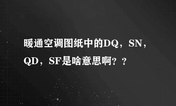 暖通空调图纸中的DQ，SN，QD，SF是啥意思啊？？