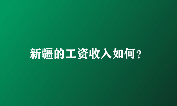 新疆的工资收入如何？