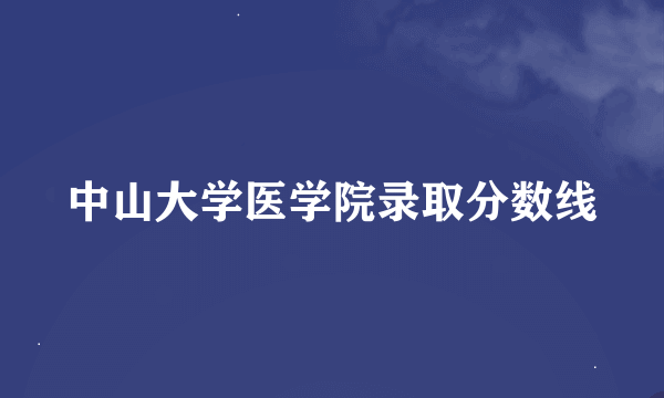 中山大学医学院录取分数线