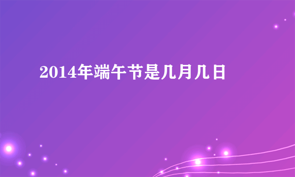 2014年端午节是几月几日