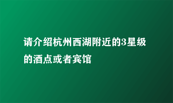 请介绍杭州西湖附近的3星级的酒点或者宾馆