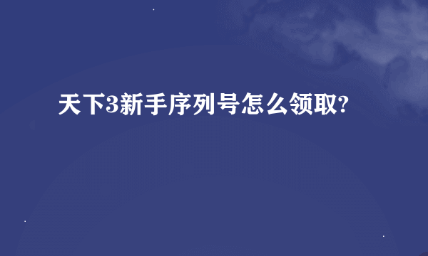 天下3新手序列号怎么领取?