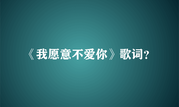 《我愿意不爱你》歌词？