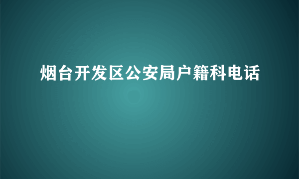 烟台开发区公安局户籍科电话