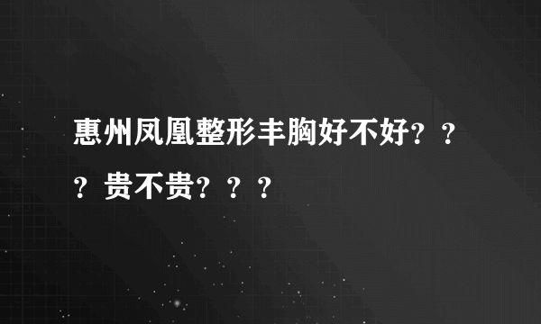 惠州凤凰整形丰胸好不好？？？贵不贵？？？